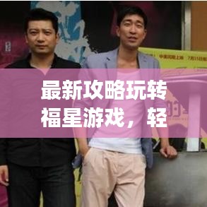 最新攻略玩转福星游戏，轻松走向胜利之路！