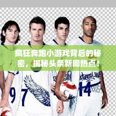 疯狂奔跑小游戏背后的秘密，揭秘头条新闻热点！