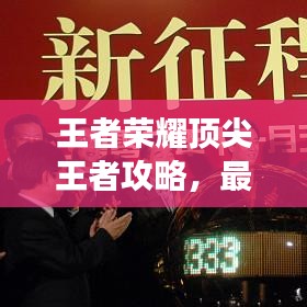 王者荣耀顶尖王者攻略，最新万单突破游戏瓶颈秘籍！