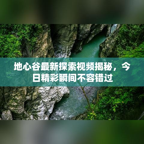 地心谷最新探索视频揭秘，今日精彩瞬间不容错过
