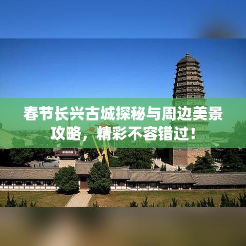 春节长兴古城探秘与周边美景攻略，精彩不容错过！