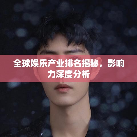 全球娱乐产业排名揭秘，影响力深度分析