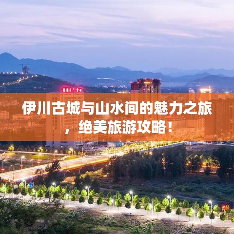 伊川古城与山水间的魅力之旅，绝美旅游攻略！