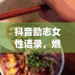 抖音励志女性语录，燃烧生命激情，绽放独特自我风采