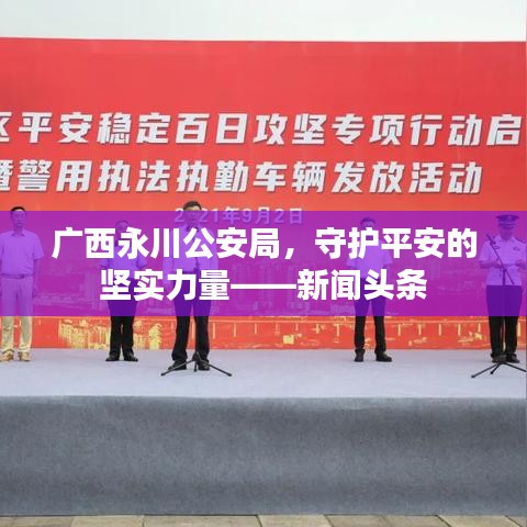 广西永川公安局，守护平安的坚实力量——新闻头条